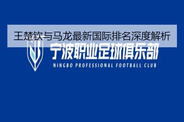 王楚钦与马龙最新国际排名深度解析 | Mile